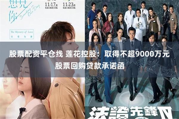 股票配资平仓线 莲花控股：取得不超9000万元股票回购贷款承诺函