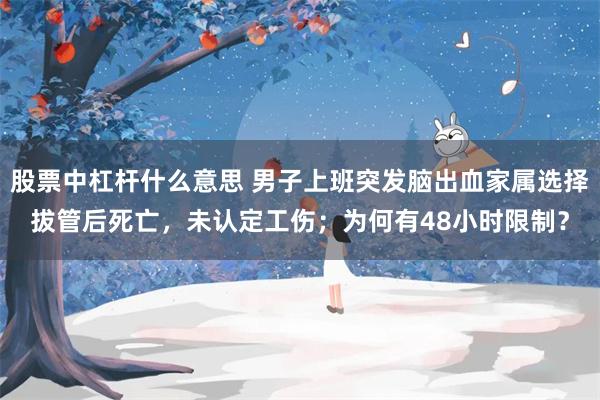 股票中杠杆什么意思 男子上班突发脑出血家属选择拔管后死亡，未认定工伤；为何有48小时限制？