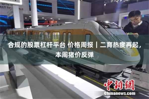 合规的股票杠杆平台 价格周报｜二育热度再起，本周猪价反弹
