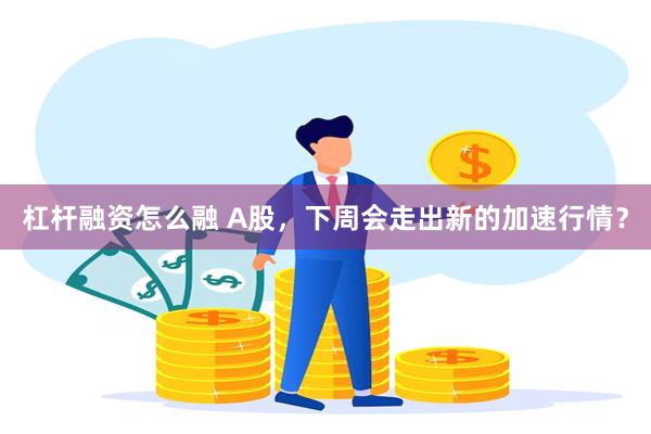 杠杆融资怎么融 A股，下周会走出新的加速行情？