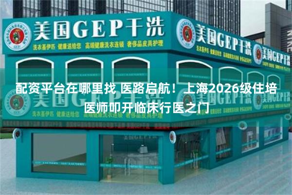 配资平台在哪里找 医路启航！上海2026级住培医师叩开临床行医之门