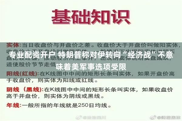 专业配资开户 特朗普称对伊转向“经济战”不意味着美军事选项受限