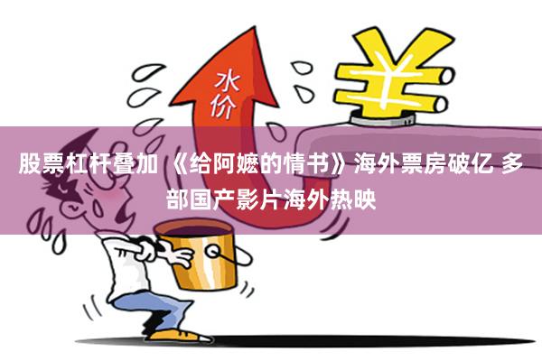 股票杠杆叠加 《给阿嬷的情书》海外票房破亿 多部国产影片海外热映