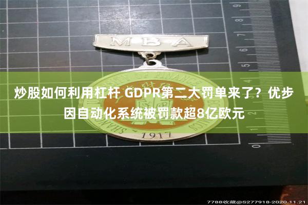 炒股如何利用杠杆 GDPR第二大罚单来了？优步因自动化系统被罚款超8亿欧元