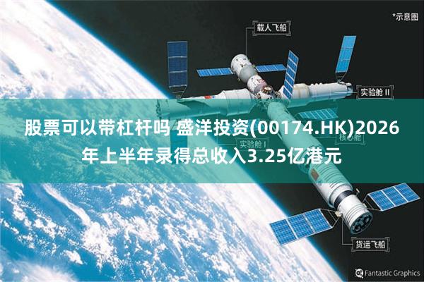 股票可以带杠杆吗 盛洋投资(00174.HK)2026年上半年录得总收入3.25亿港元