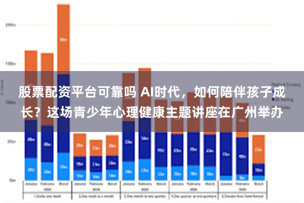 股票配资平台可靠吗 AI时代，如何陪伴孩子成长？这场青少年心理健康主题讲座在广州举办