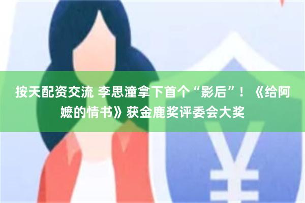 按天配资交流 李思潼拿下首个“影后”！《给阿嬷的情书》获金鹿奖评委会大奖