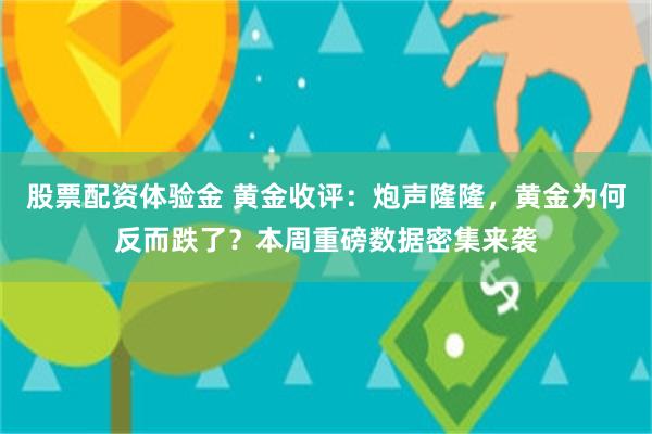 股票配资体验金 黄金收评：炮声隆隆，黄金为何反而跌了？本周重磅数据密集来袭