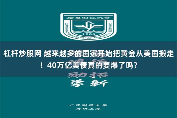 杠杆炒股网 越来越多的国家开始把黄金从美国搬走！40万亿美债真的要爆了吗？