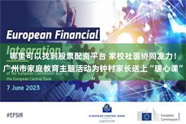 哪里可以找到股票配资平台 家校社医协同发力！广州市家庭教育主题活动为钟村家长送上“暖心课”