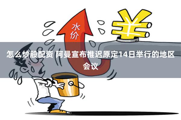 怎么炒股配资 阿曼宣布推迟原定14日举行的地区会议
