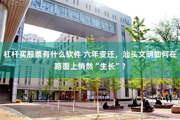 杠杆买股票有什么软件 六年变迁，汕头文明如何在路面上悄然“生长”？
