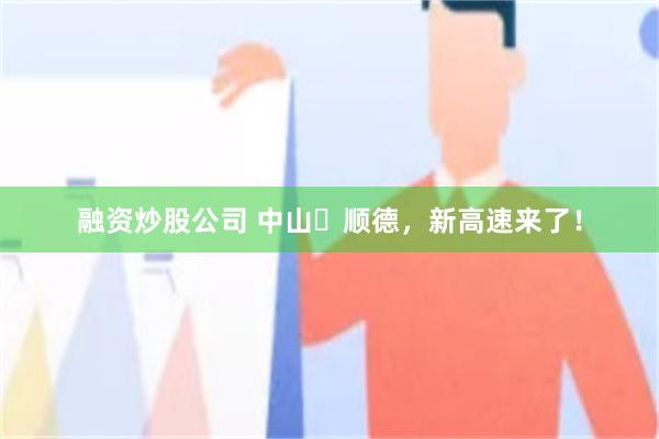 融资炒股公司 中山⇌顺德，新高速来了！