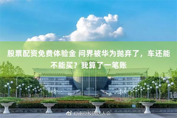 股票配资免费体验金 问界被华为抛弃了，车还能不能买？我算了一笔账