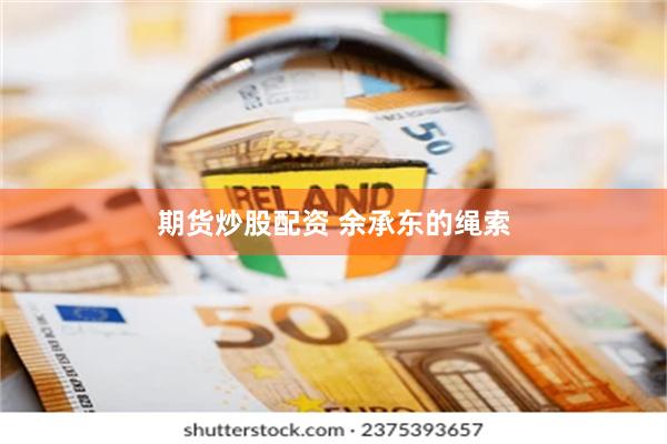 期货炒股配资 余承东的绳索