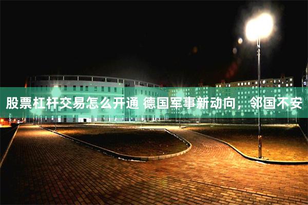股票杠杆交易怎么开通 德国军事新动向，邻国不安