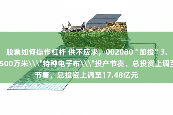 股票如何操作杠杆 供不应求，002080“加投”3.2亿元守住3500万米\＂特种电子布\＂投产节奏，总投资上调至17.48亿元