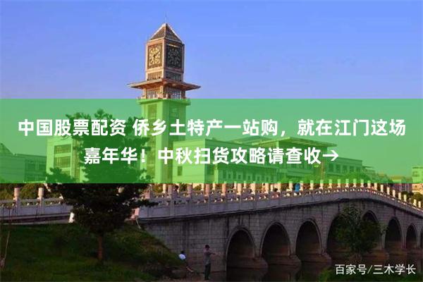 中国股票配资 侨乡土特产一站购，就在江门这场嘉年华！中秋扫货攻略请查收→