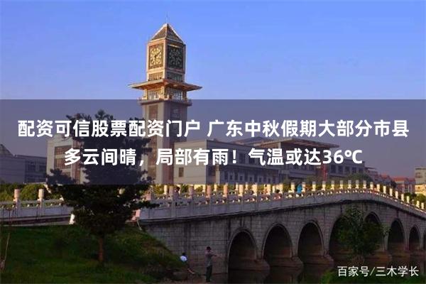 配资可信股票配资门户 广东中秋假期大部分市县多云间晴，局部有雨！气温或达36℃