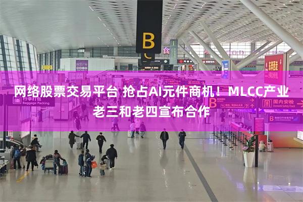 网络股票交易平台 抢占AI元件商机！MLCC产业老三和老四宣布合作