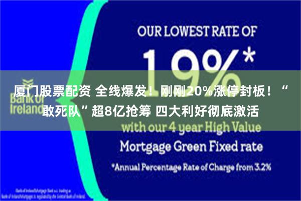厦门股票配资 全线爆发！刚刚20%涨停封板！“敢死队”超8亿抢筹 四大利好彻底激活