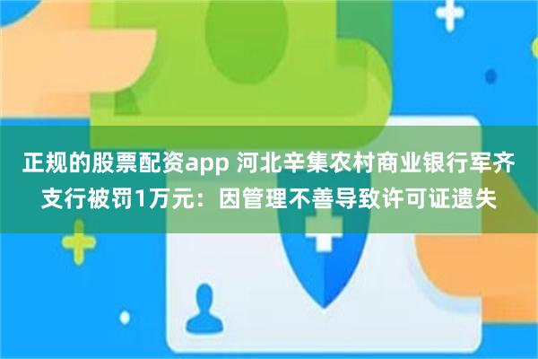 正规的股票配资app 河北辛集农村商业银行军齐支行被罚1万元：因管理不善导致许可证遗失