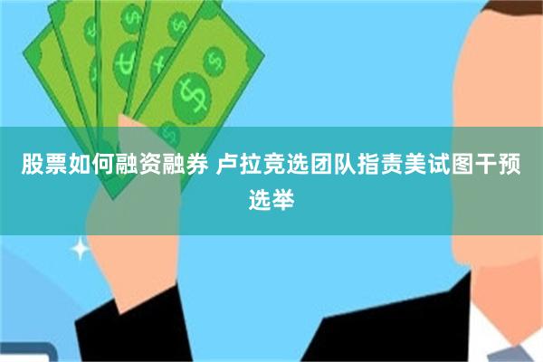 股票如何融资融券 卢拉竞选团队指责美试图干预选举