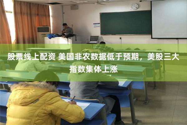 股票线上配资 美国非农数据低于预期,美股三大指数集体上涨