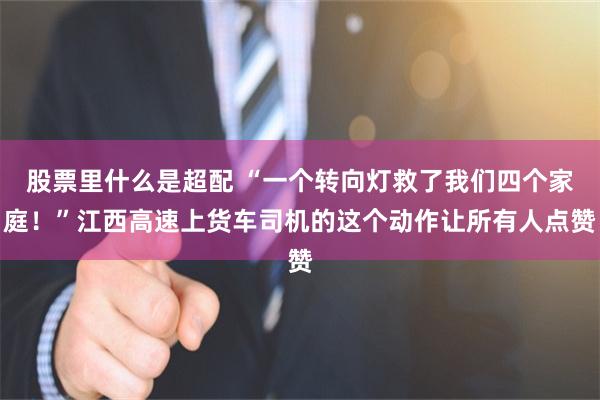 股票里什么是超配 “一个转向灯救了我们四个家庭！”江西高速上货车司机的这个动作让所有人点赞
