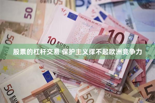 股票的杠杆交易 保护主义撑不起欧洲竞争力