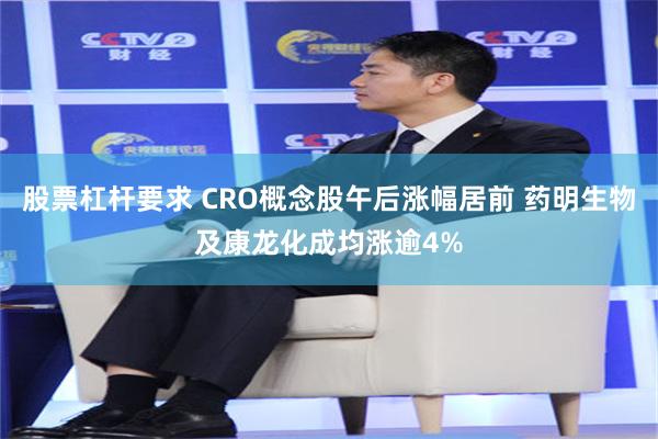 股票杠杆要求 CRO概念股午后涨幅居前 药明生物及康龙化成均涨逾4%