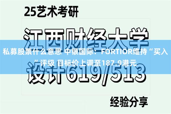 私募股票什么意思 中银国际：FORTIOR维持“买入”评级 目标价上调至187.9港元