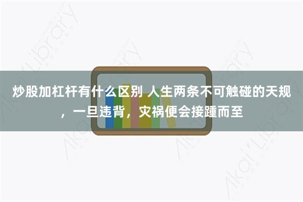 炒股加杠杆有什么区别 人生两条不可触碰的天规，一旦违背，灾祸便会接踵而至