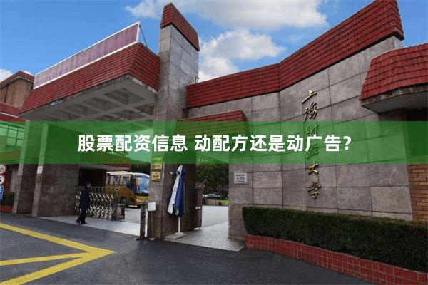 股票配资信息 动配方还是动广告？