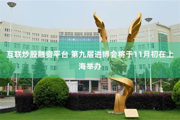 互联炒股融资平台 第九届进博会将于11月初在上海举办