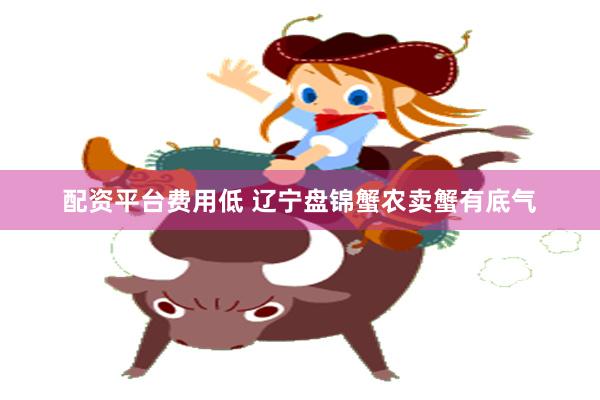 配资平台费用低 辽宁盘锦蟹农卖蟹有底气