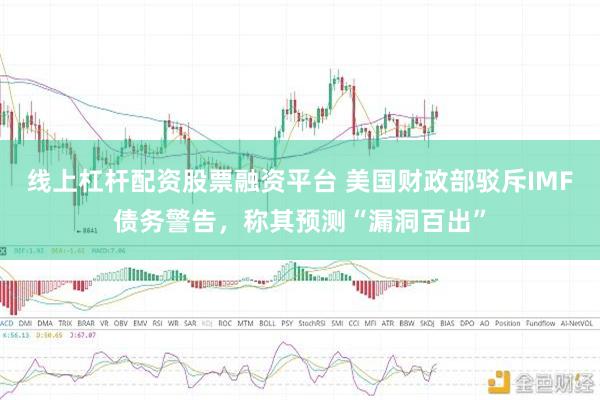 线上杠杆配资股票融资平台 美国财政部驳斥IMF债务警告，称其预测“漏洞百出”