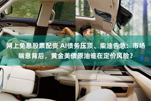 网上免息股票配资 AI债务压顶、柴油告急：市场喘息背后，黄金美债原油谁在定价风险？