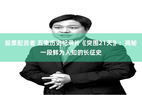 股票配资者 五集历史纪录片《突围21天》：揭秘一段鲜为人知的长征史