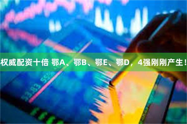权威配资十倍 鄂A、鄂B、鄂E、鄂D，4强刚刚产生！